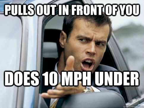 pulls out in front of you does 10 mph under  Asshole driver