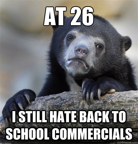 at 26 I still hate back to school commercials - at 26 I still hate back to school commercials  Confession Bear