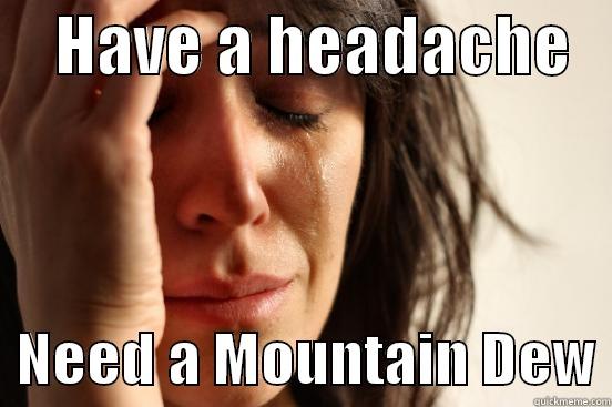     HAVE A HEADACHE      NEED A MOUNTAIN DEW First World Problems