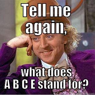 TELL ME AGAIN, WHAT DOES A B C E STAND FOR? Condescending Wonka