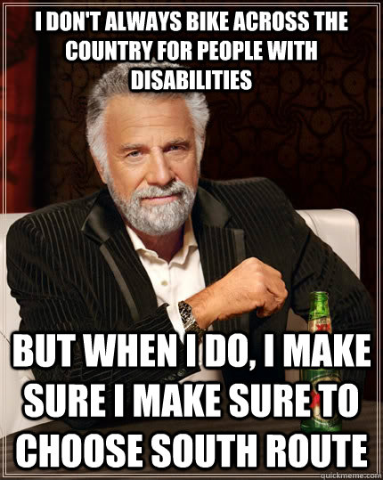I don't always bike across the country for people with disabilities  but when I do, I make sure I make sure to choose South Route   The Most Interesting Man In The World