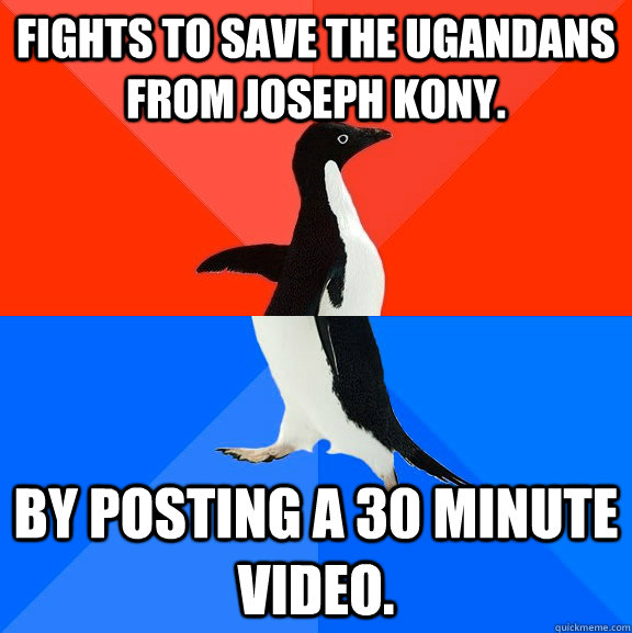 Fights to save the Ugandans from Joseph Kony.  By posting a 30 minute video.  Socially Awesome Awkward Penguin