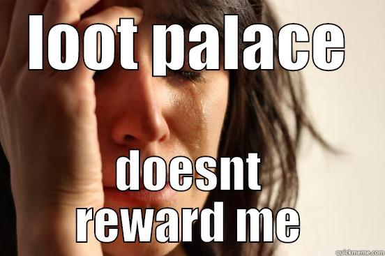LOOT PALACE DOESNT REWARD ME First World Problems