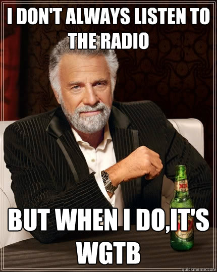 I don't always listen to the Radio but when I do,it's 
WGTB  The Most Interesting Man In The World