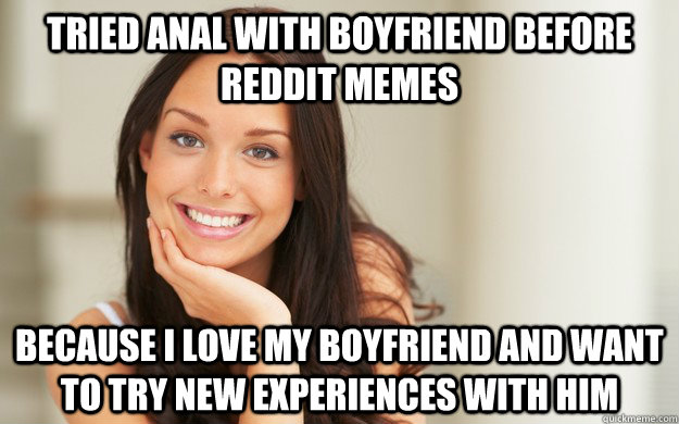 Tried anal with boyfriend before Reddit memes Because i love my boyfriend and want to try new experiences with him - Tried anal with boyfriend before Reddit memes Because i love my boyfriend and want to try new experiences with him  Good Girl Gina