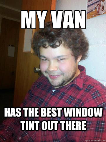 My van has the best window tint out there - My van has the best window tint out there  Creepy Corey the Rapist