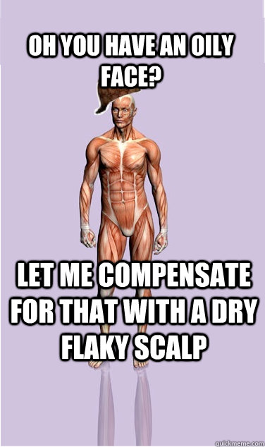 Oh you have an oily face?  Let me compensate for that with a dry flaky scalp - Oh you have an oily face?  Let me compensate for that with a dry flaky scalp  Misc
