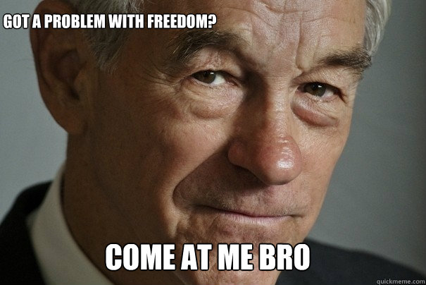 Come At Me Bro Got a problem with freedom?  Ron Paul
