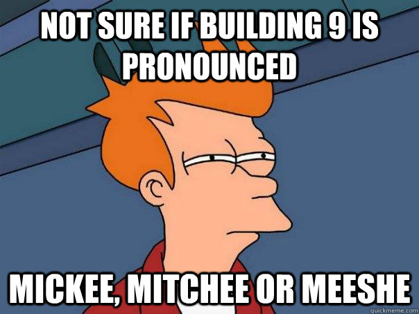 Not sure if building 9 is pronounced  mickee, mitchee or meeshe  Futurama Fry