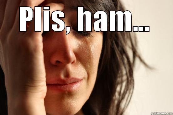 PLIS, HAM...  First World Problems
