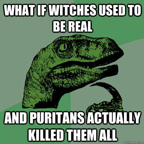 What if witches used to be real and puritans actually killed them all  Philosoraptor