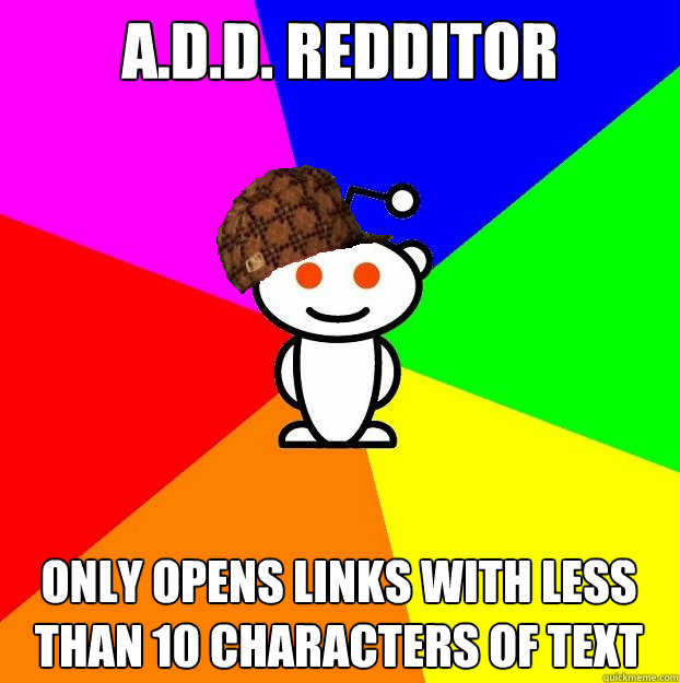 A.D.D. Redditor Only opens links with less than 10 characters of text  Scumbag Redditor
