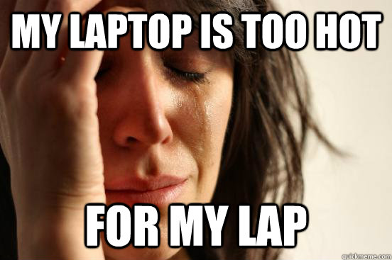 my laptop is too hot for my lap  First World Problems