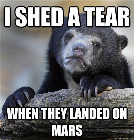 I shed a tear when they landed on mars  Confession Bear