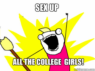 sex up
 all the college girls girls!  All The Things