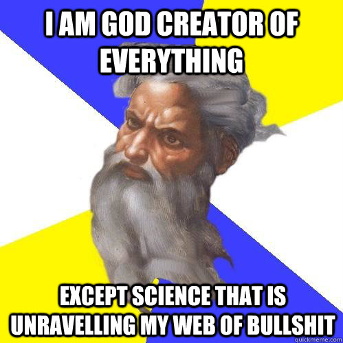 I am god Creator of everything except science that is unravelling my web of bullshit  Advice God