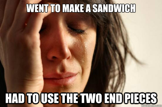 Went to make a sandwich had to use the two end pieces   First World Problems