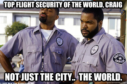 top flight security of the world, craig not just the city..  the world. - top flight security of the world, craig not just the city..  the world.  top flight security