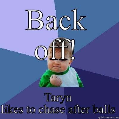 BACK OFF! TARYN LIKES TO CHASE AFTER BALLS Success Kid
