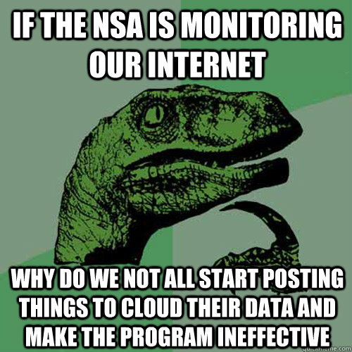 If the NSA is monitoring our internet why do we not all start posting things to cloud their data and make the program ineffective  - If the NSA is monitoring our internet why do we not all start posting things to cloud their data and make the program ineffective   Philosoraptor