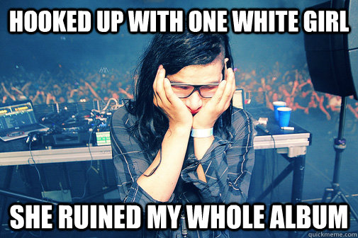 hooked up with one white girl she ruined my whole album  Skrillexguiz