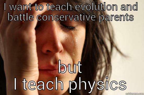 I WANT TO TEACH EVOLUTION AND BATTLE CONSERVATIVE PARENTS BUT I TEACH PHYSICS First World Problems