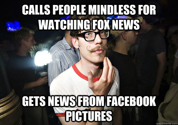calls people mindless for watching fox news Gets news from facebook pictures - calls people mindless for watching fox news Gets news from facebook pictures  Scumbag Liberal