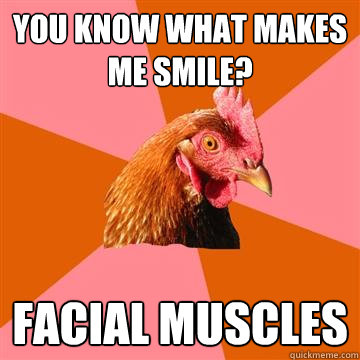 You know what makes me smile? Facial Muscles  Anti-Joke Chicken