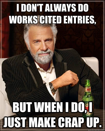 I don't always do works cited entries, But when I do, I just make crap up.  - I don't always do works cited entries, But when I do, I just make crap up.   TheMostInterestingManInTheWorld