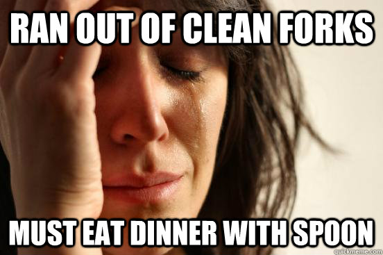 Ran out of clean forks must eat dinner with spoon  First World Problems