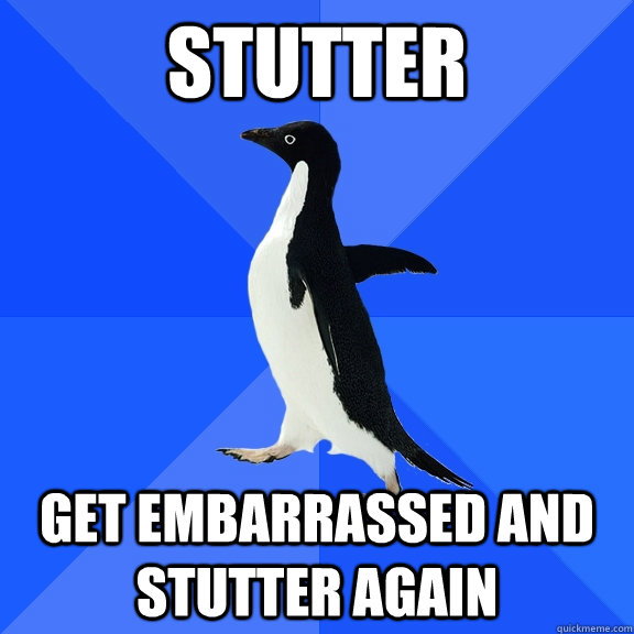 stutter get embarrassed and stutter again  Socially Awkward Penguin