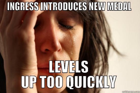 INGRESS INTRODUCES NEW MEDAL LEVELS UP TOO QUICKLY First World Problems