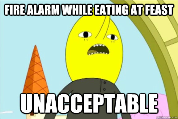 Fire Alarm while eating at feast UNACCEPTABLE - Fire Alarm while eating at feast UNACCEPTABLE  Lemongrab- Unacceptable