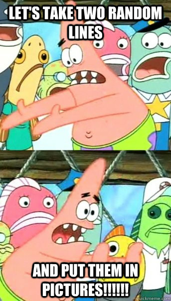 Let's take two random lines and put them in pictures!!!!!!   Push it somewhere else Patrick