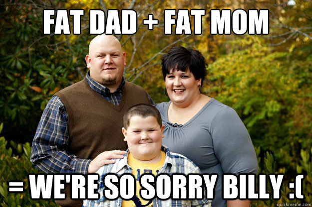 Fat Dad + Fat Mom = we're so sorry billy :( - Fat Dad + Fat Mom = we're so sorry billy :(  Happy American Family