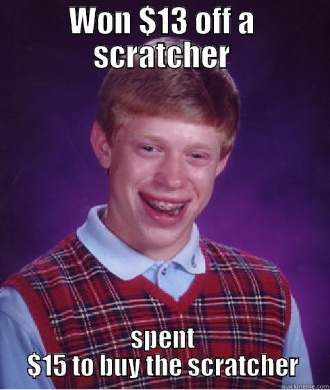 WON $13 OFF A SCRATCHER SPENT $15 TO BUY THE SCRATCHER Bad Luck Brian
