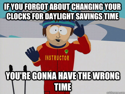 if you forgot about changing your clocks for daylight savings time You're gonna have the wrong time  mcbadtime