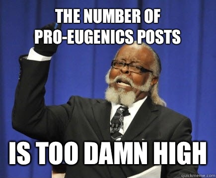 The number of pro-eugenics posts is too damn high  Too Damn High