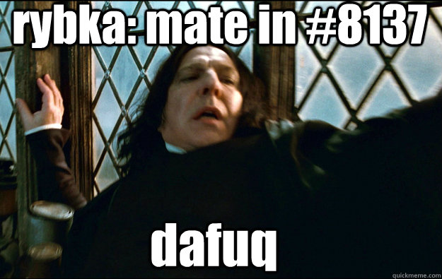  rybka: mate in #8137 dafuq  Snape Dafuq