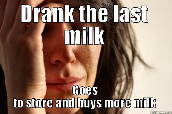 DRANK THE LAST MILK GOES TO STORE AND BUYS MORE MILK First World Problems