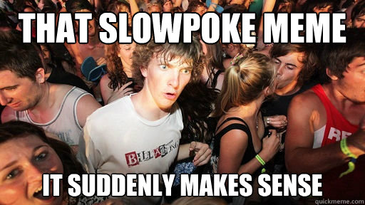 That slowpoke meme It suddenly makes sense  Sudden Clarity Clarence