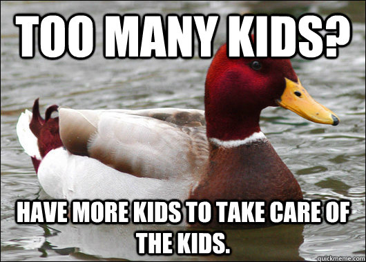 Too many kids? Have more kids to take care of the kids.  Malicious Advice Mallard