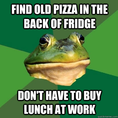 find old pizza in the back of fridge don't have to buy lunch at work   Foul Bachelor Frog