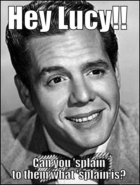 Ricky Ricardo - HEY LUCY!! CAN YOU 'SPLAIN TO THEM WHAT 'SPLAIN IS? Misc