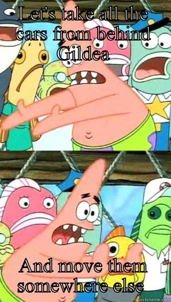 LET'S TAKE ALL THE CARS FROM BEHIND GILDEA AND MOVE THEM SOMEWHERE ELSE  Push it somewhere else Patrick