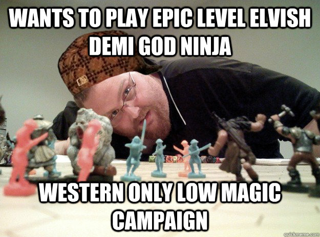 Wants to play epic level Elvish demi god ninja western only low magic campaign   Scumbag Dungeons and Dragons Player