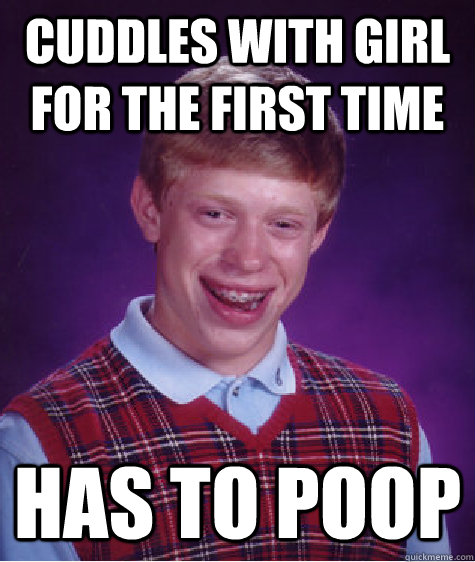Cuddles with girl for the first time has to poop  Bad Luck Brian