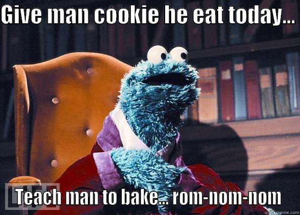 GIVE MAN COOKIE HE EAT TODAY...  TEACH MAN TO BAKE... ROM-NOM-NOM Cookie Monster