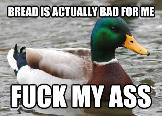 BREAD IS ACTUALLY BAD FOR ME FUCK MY ASS  Actual Advice Mallard