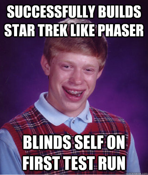 successfully builds star trek like phaser blinds self on first test run  Bad Luck Brian